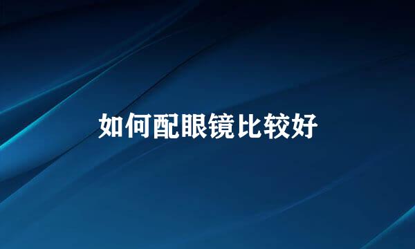 如何配眼镜比较好