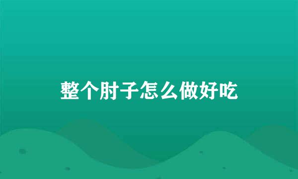 整个肘子怎么做好吃