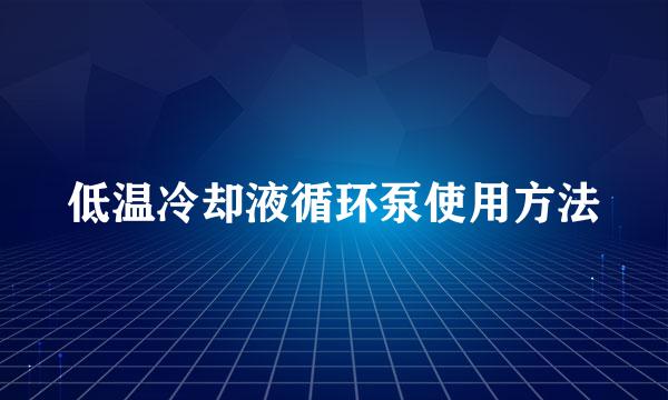 低温冷却液循环泵使用方法