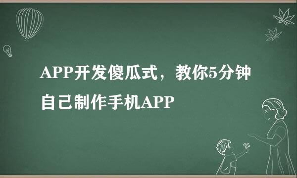 APP开发傻瓜式，教你5分钟自己制作手机APP