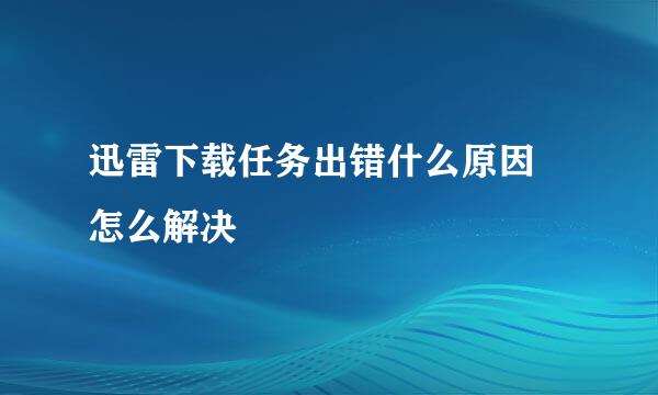 迅雷下载任务出错什么原因 怎么解决
