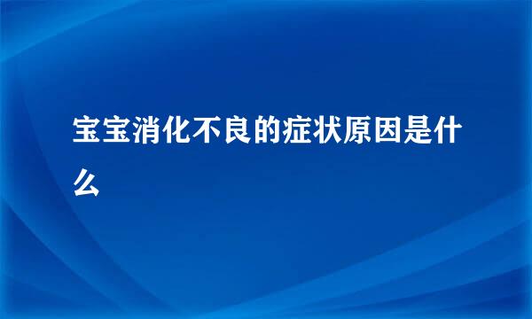 宝宝消化不良的症状原因是什么