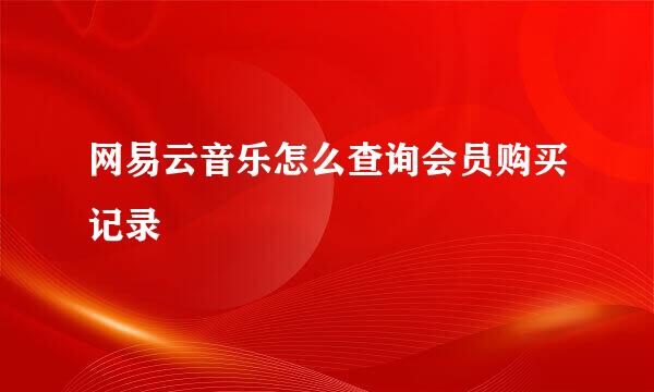 网易云音乐怎么查询会员购买记录