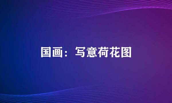 国画：写意荷花图