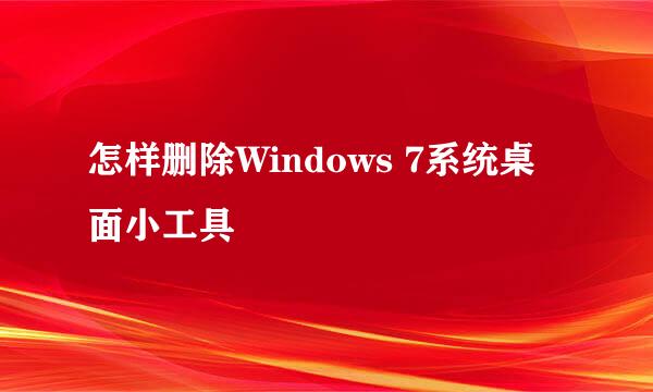 怎样删除Windows 7系统桌面小工具