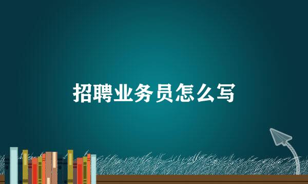 招聘业务员怎么写