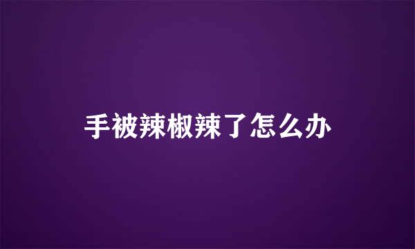 手被辣椒辣了怎么办