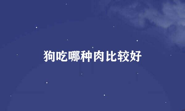 狗吃哪种肉比较好