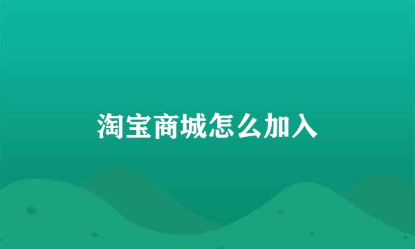 淘宝商城怎么加入