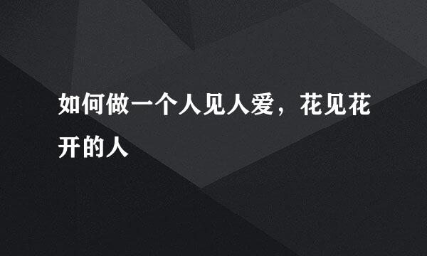 如何做一个人见人爱，花见花开的人
