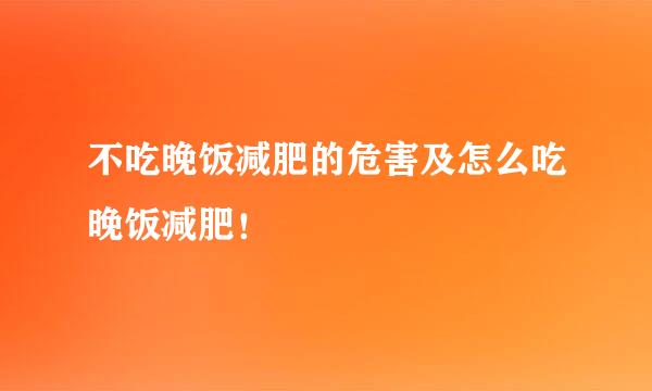 不吃晚饭减肥的危害及怎么吃晚饭减肥！