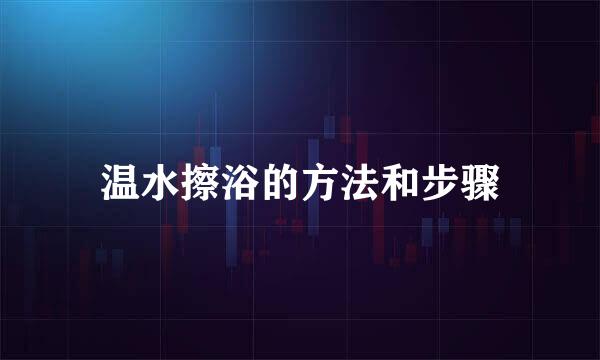 温水擦浴的方法和步骤