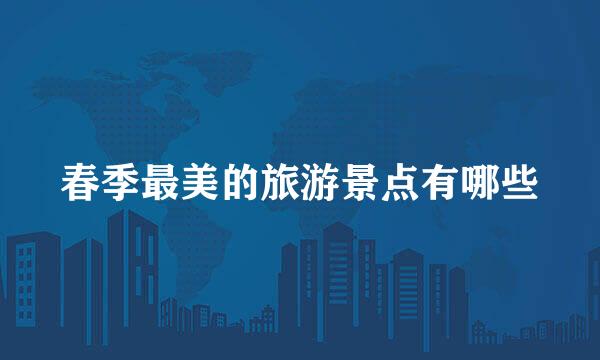 春季最美的旅游景点有哪些