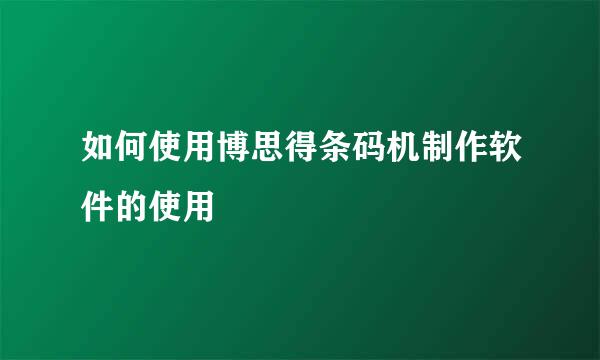 如何使用博思得条码机制作软件的使用