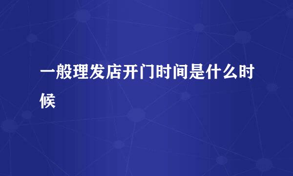 一般理发店开门时间是什么时候