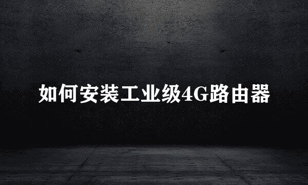 如何安装工业级4G路由器