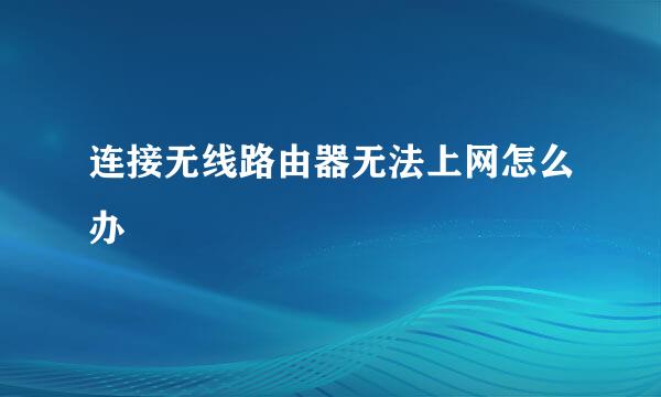 连接无线路由器无法上网怎么办
