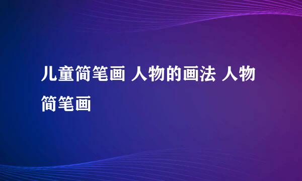 儿童简笔画 人物的画法 人物简笔画