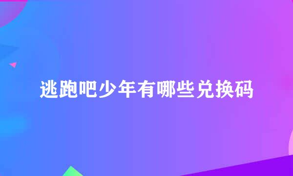 逃跑吧少年有哪些兑换码