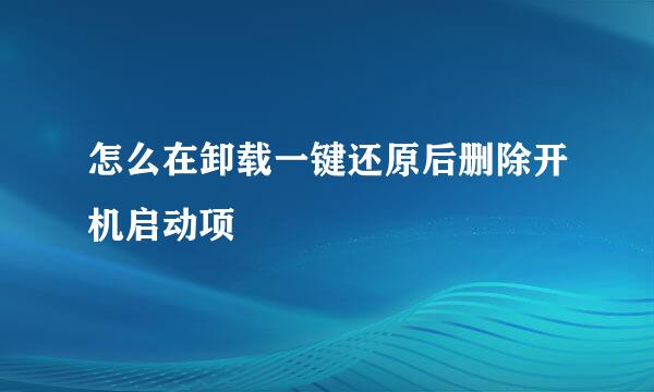 怎么在卸载一键还原后删除开机启动项
