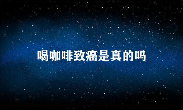 喝咖啡致癌是真的吗
