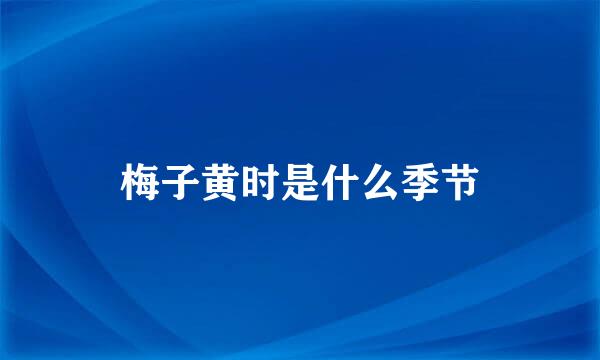 梅子黄时是什么季节