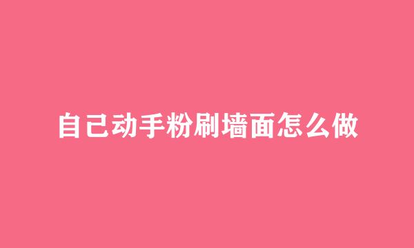 自己动手粉刷墙面怎么做