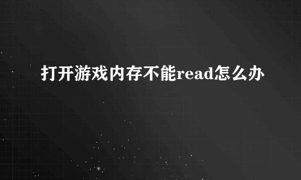 打开游戏内存不能read怎么办