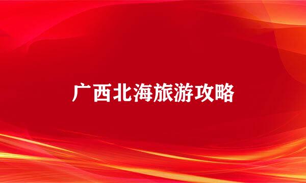广西北海旅游攻略