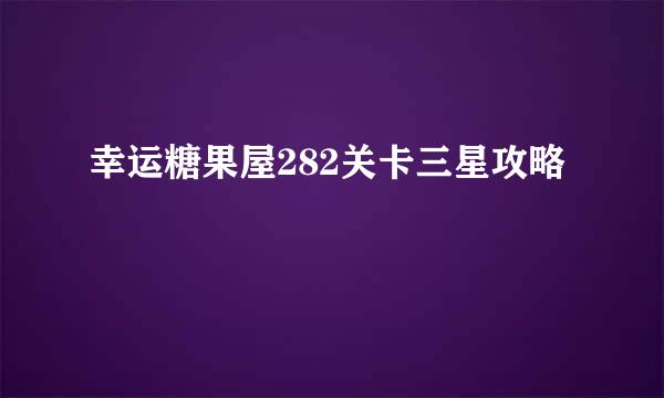 幸运糖果屋282关卡三星攻略