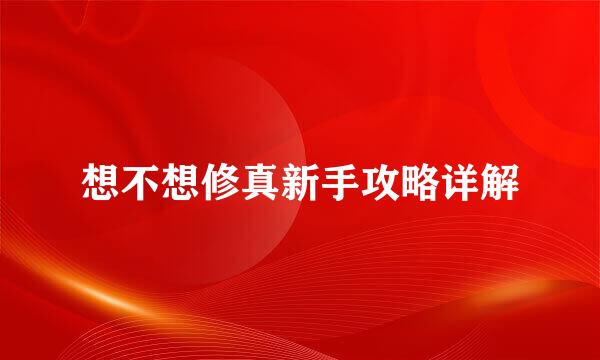 想不想修真新手攻略详解