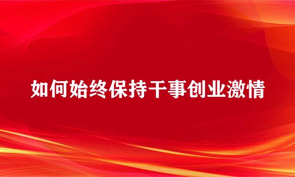 如何始终保持干事创业激情