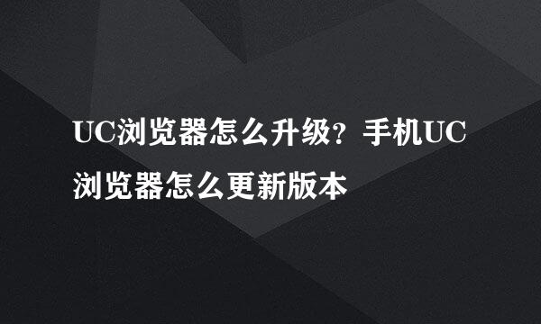 UC浏览器怎么升级？手机UC浏览器怎么更新版本