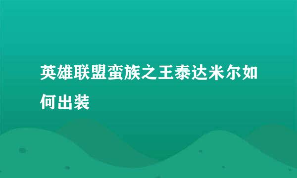 英雄联盟蛮族之王泰达米尔如何出装