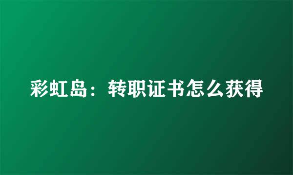 彩虹岛：转职证书怎么获得