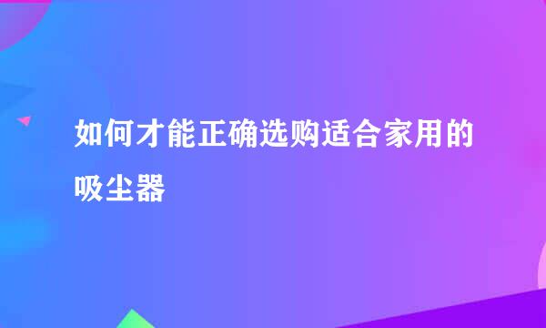 如何才能正确选购适合家用的吸尘器