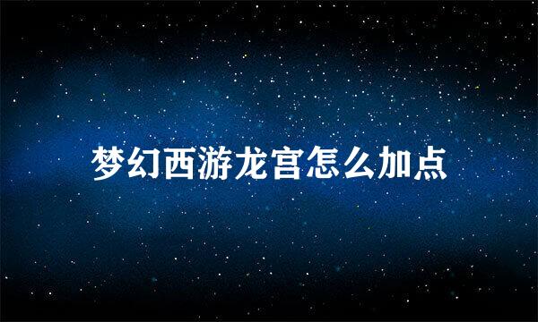 梦幻西游龙宫怎么加点