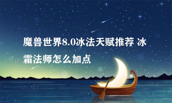 魔兽世界8.0冰法天赋推荐 冰霜法师怎么加点