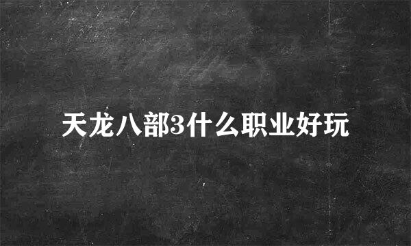 天龙八部3什么职业好玩