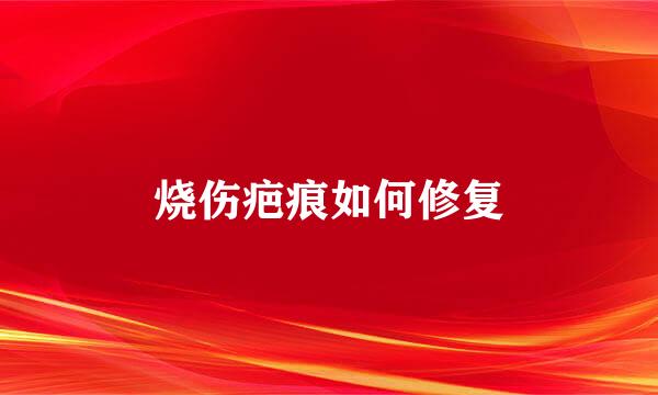 烧伤疤痕如何修复