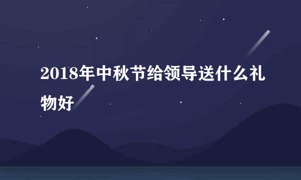 2018年中秋节给领导送什么礼物好