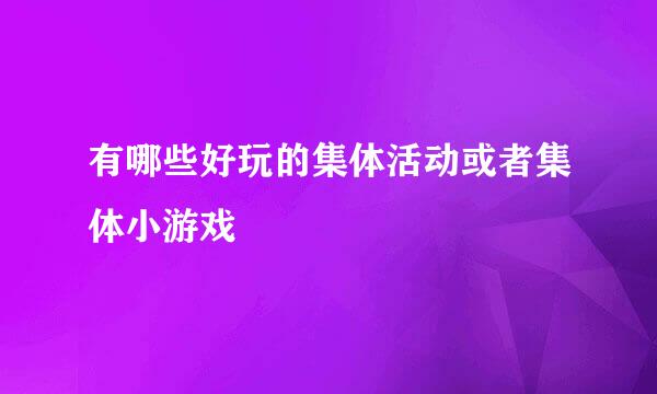 有哪些好玩的集体活动或者集体小游戏