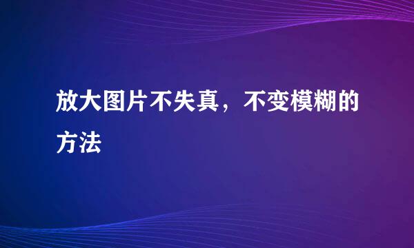 放大图片不失真，不变模糊的方法