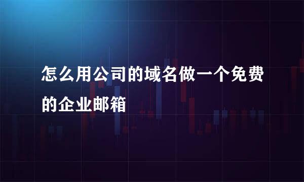 怎么用公司的域名做一个免费的企业邮箱
