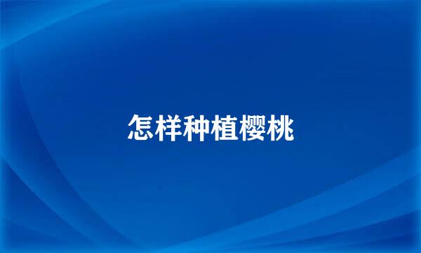 怎样种植樱桃