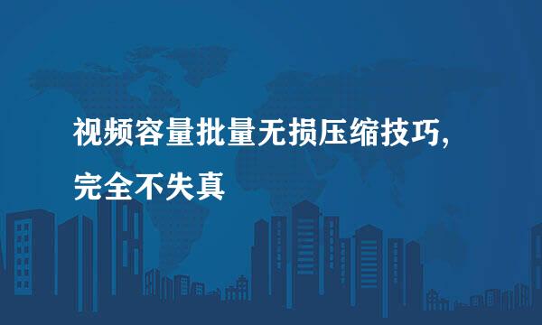 视频容量批量无损压缩技巧,完全不失真