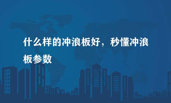 什么样的冲浪板好,秒懂冲浪板参数