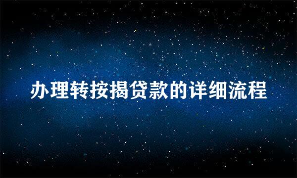 办理转按揭贷款的详细流程