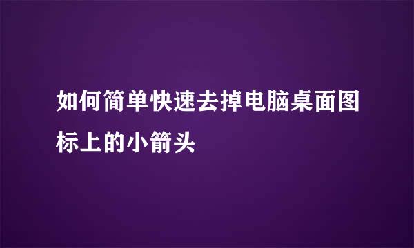 如何简单快速去掉电脑桌面图标上的小箭头