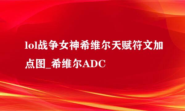 lol战争女神希维尔天赋符文加点图_希维尔ADC